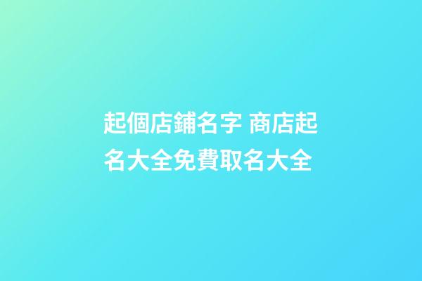 起個店鋪名字 商店起名大全免費取名大全-第1張-店鋪起名-玄機派